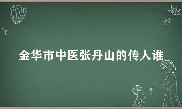 金华市中医张丹山的传人谁