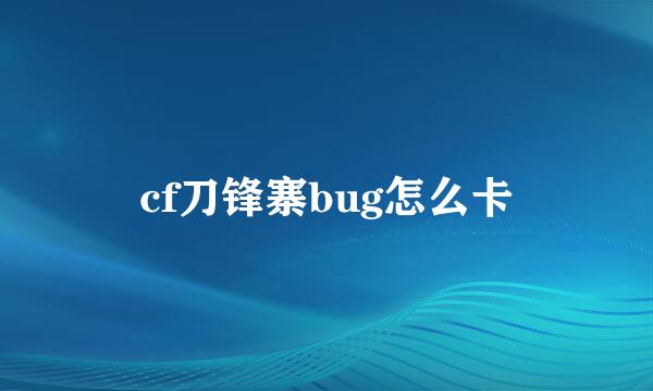 cf刀锋寨bug怎么卡