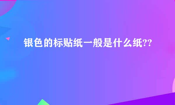 银色的标贴纸一般是什么纸??