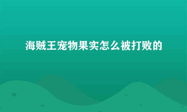 海贼王宠物果实怎么被打败的