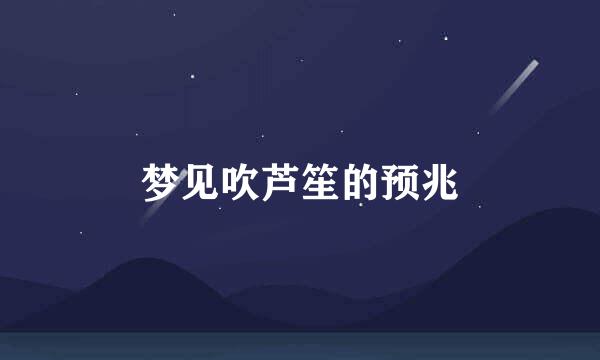 梦见吹芦笙的预兆