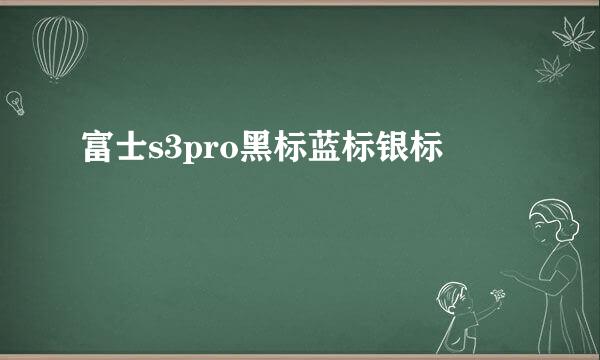 富士s3pro黑标蓝标银标