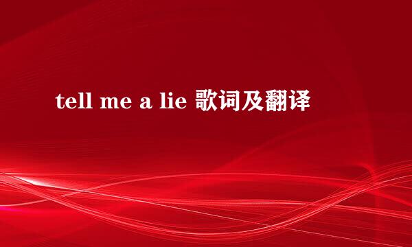 tell me a lie 歌词及翻译