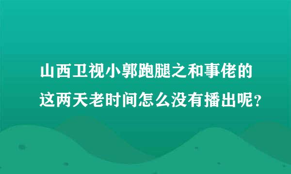 山西卫视小郭跑腿之和事佬的这两天老时间怎么没有播出呢？