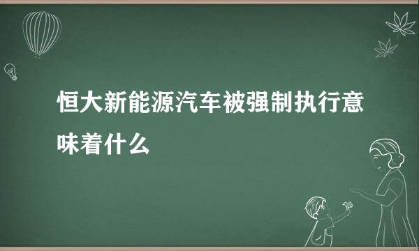 恒大新能源汽车被强制执行意味着什么