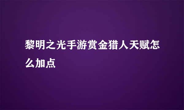 黎明之光手游赏金猎人天赋怎么加点