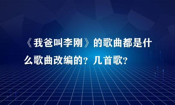 《我爸叫李刚》的歌曲都是什么歌曲改编的？几首歌？