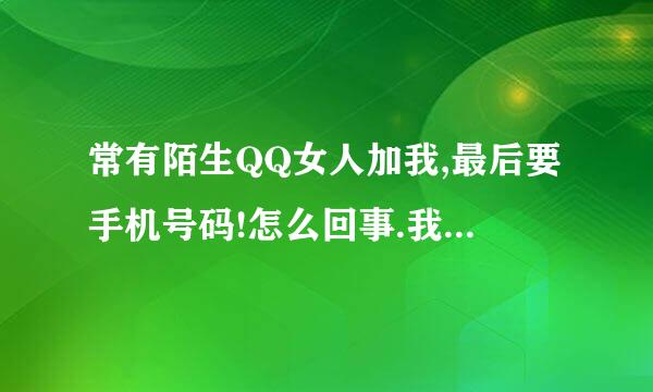 常有陌生QQ女人加我,最后要手机号码!怎么回事.我怎么想都是骗人``