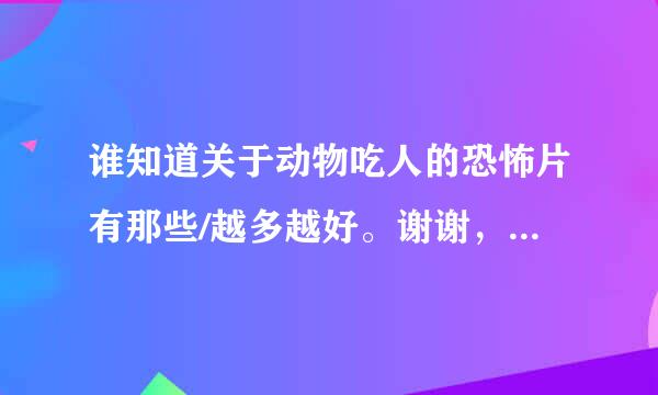 谁知道关于动物吃人的恐怖片有那些/越多越好。谢谢，最好是国外的。