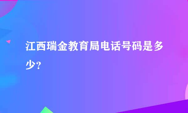 江西瑞金教育局电话号码是多少？