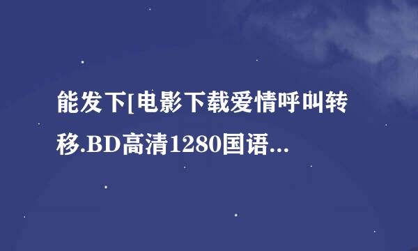 能发下[电影下载爱情呼叫转移.BD高清1280国语中字的种子或下载链接么？