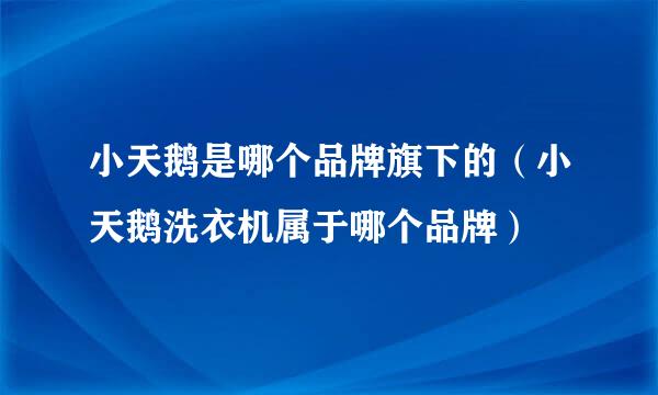 小天鹅是哪个品牌旗下的（小天鹅洗衣机属于哪个品牌）