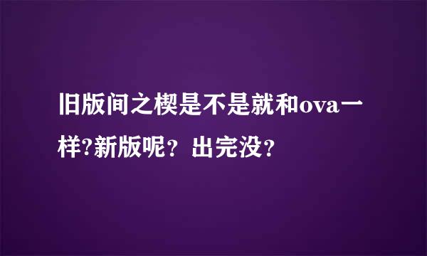 旧版间之楔是不是就和ova一样?新版呢？出完没？