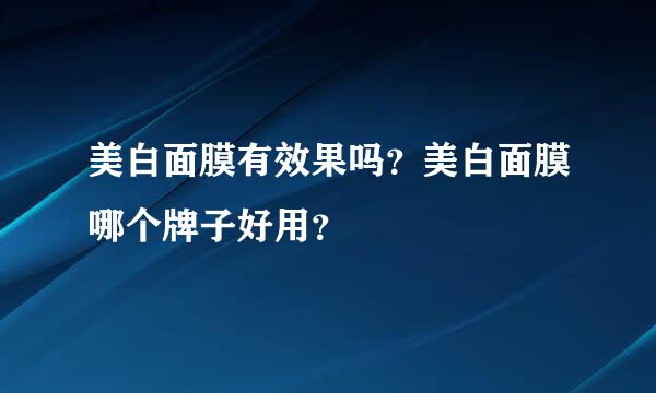 美白面膜有效果吗？美白面膜哪个牌子好用？