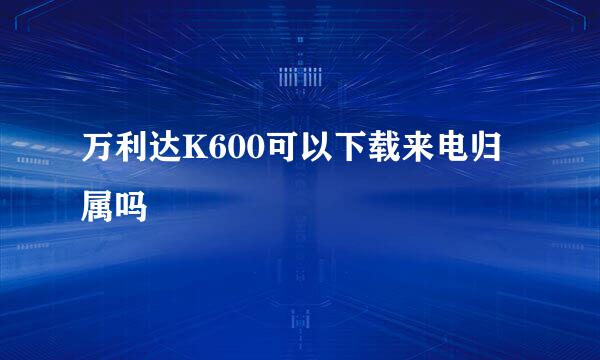 万利达K600可以下载来电归属吗