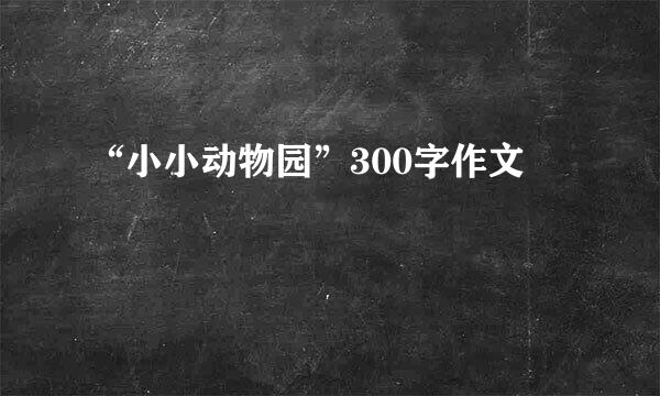 “小小动物园”300字作文