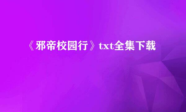 《邪帝校园行》txt全集下载