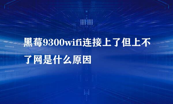 黑莓9300wifi连接上了但上不了网是什么原因