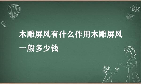 木雕屏风有什么作用木雕屏风一般多少钱