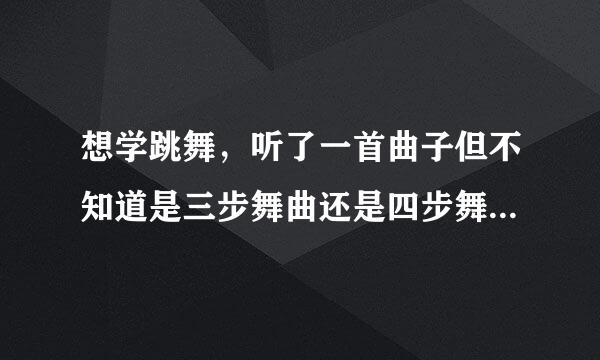 想学跳舞，听了一首曲子但不知道是三步舞曲还是四步舞曲，怎么能听出来啊 ？怎么区别是慢三还是快三？