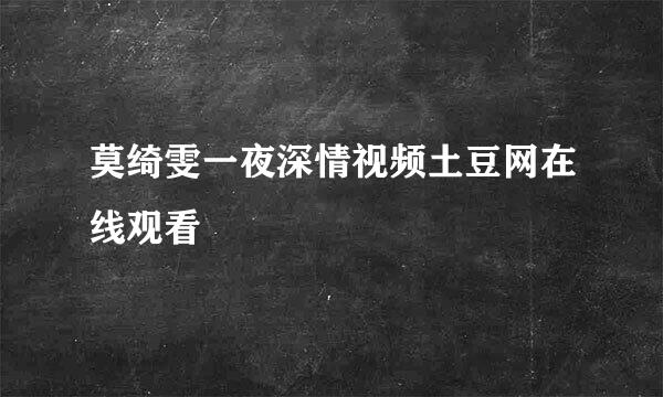 莫绮雯一夜深情视频土豆网在线观看