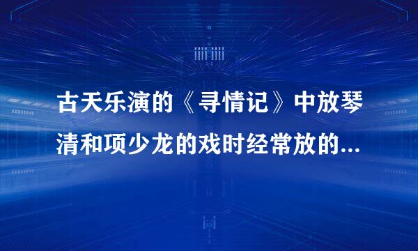 古天乐演的《寻情记》中放琴清和项少龙的戏时经常放的那首背景音乐叫什么？？