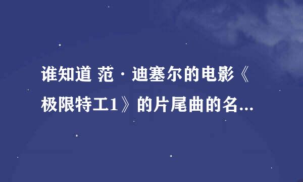 谁知道 范·迪塞尔的电影《极限特工1》的片尾曲的名字和下载地址？