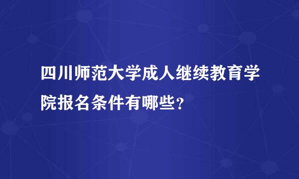 四川师范大学成人继续教育学院报名条件有哪些？