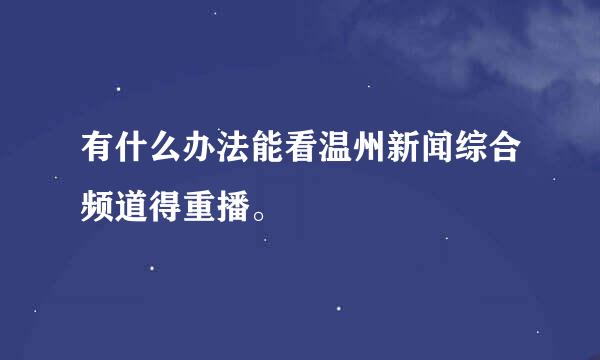 有什么办法能看温州新闻综合频道得重播。