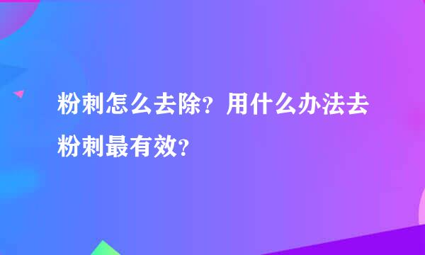 粉刺怎么去除？用什么办法去粉刺最有效？