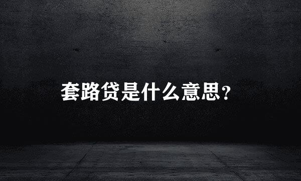 套路贷是什么意思？