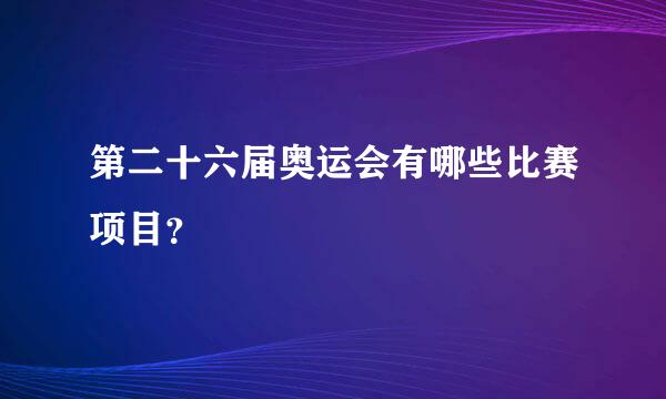 第二十六届奥运会有哪些比赛项目？