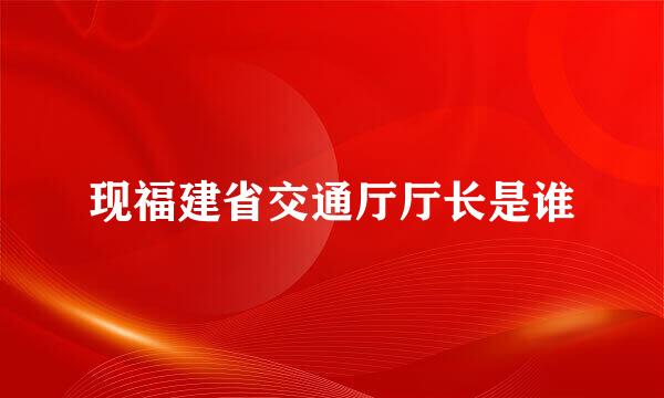 现福建省交通厅厅长是谁