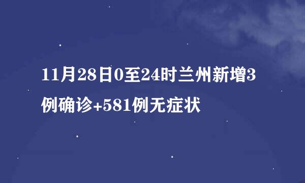 11月28日0至24时兰州新增3例确诊+581例无症状