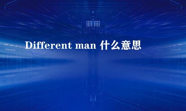 Different man 什么意思