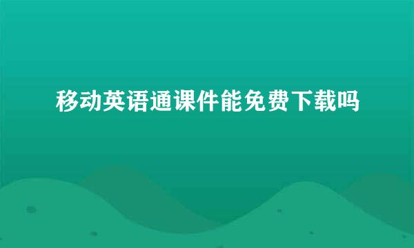 移动英语通课件能免费下载吗