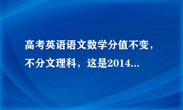 高考英语语文数学分值不变，不分文理科，这是2014年哪个月的新闻