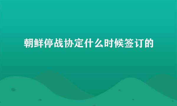 朝鲜停战协定什么时候签订的