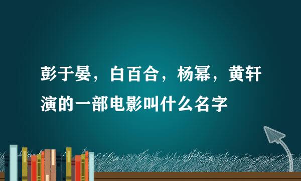 彭于晏，白百合，杨幂，黄轩演的一部电影叫什么名字