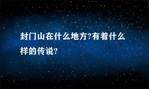 封门山在什么地方?有着什么样的传说?