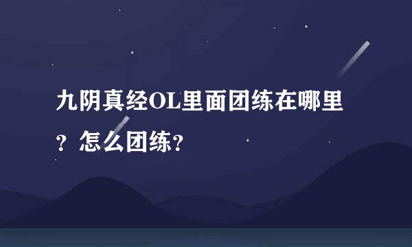 九阴真经OL里面团练在哪里？怎么团练？