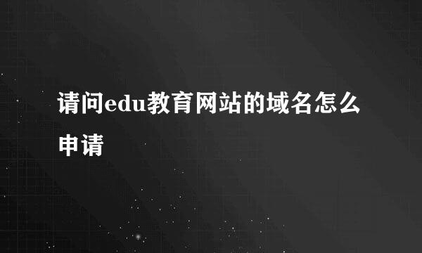 请问edu教育网站的域名怎么申请