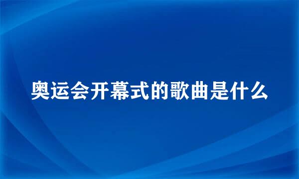 奥运会开幕式的歌曲是什么