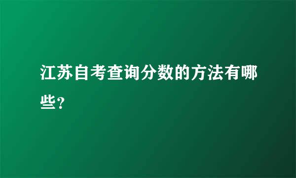 江苏自考查询分数的方法有哪些？