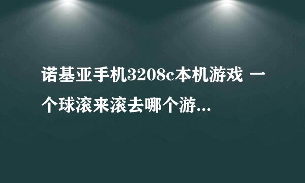 诺基亚手机3208c本机游戏 一个球滚来滚去哪个游戏叫什么