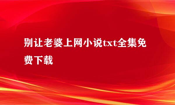 别让老婆上网小说txt全集免费下载