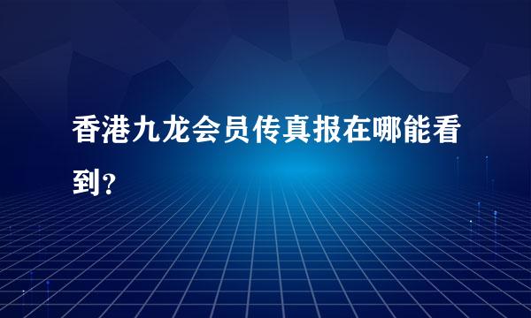 香港九龙会员传真报在哪能看到？