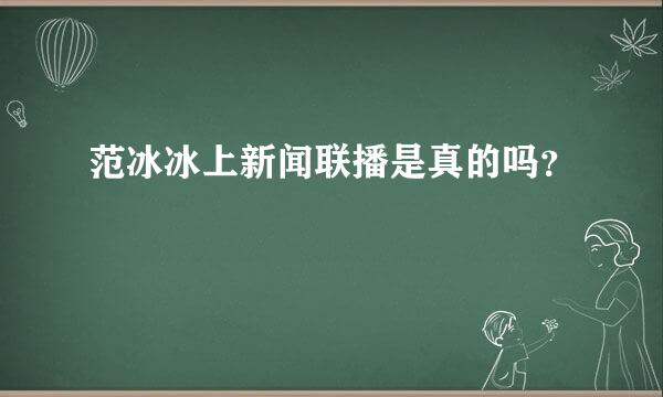 范冰冰上新闻联播是真的吗？