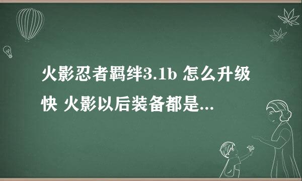 火影忍者羁绊3.1b 怎么升级快 火影以后装备都是怎么弄得de