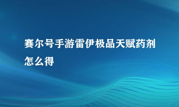 赛尔号手游雷伊极品天赋药剂怎么得